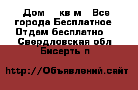 Дом 96 кв м - Все города Бесплатное » Отдам бесплатно   . Свердловская обл.,Бисерть п.